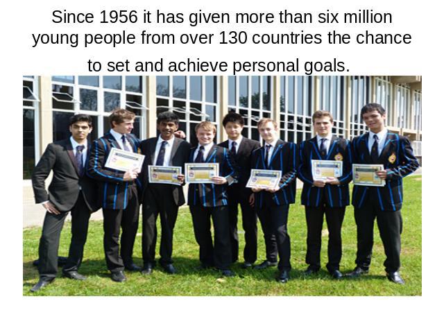 Since 1956 it has given more than six million young people from over 130 countries the chance to set and achieve personal goals.