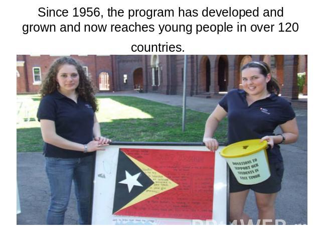 Since 1956, the program has developed and grown and now reaches young people in over 120 countries.