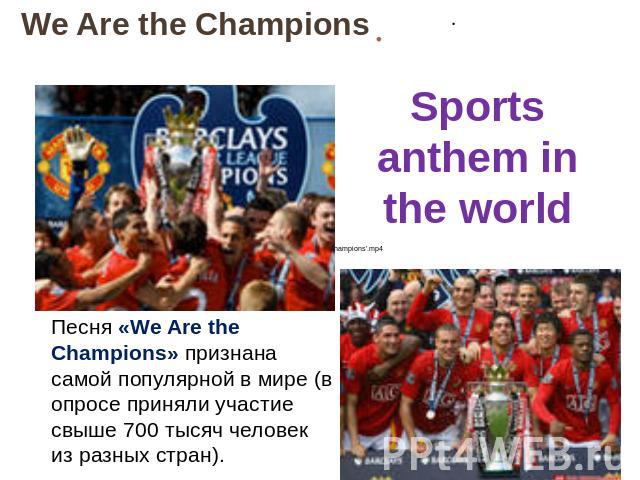 We Are the Champions Sports anthem in the world Песня «We Are the Champions» признана самой популярной в мире (в опросе приняли участие свыше 700 тысяч человек из разных стран).