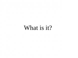 What is it?