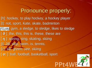 Pronounce properly: [h]: hockey, to play hockey, a hockey player [t]: not, sport