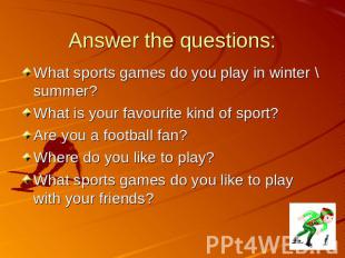 Answer the questions: What sports games do you play in winter \ summer? What is