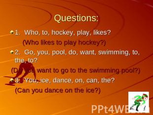 Questions: 1.Who, to, hockey, play, likes? (Who likes to play hockey?) 2.Go, you