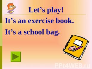 Let’s play! It’s an exercise book. It’s a school bag.