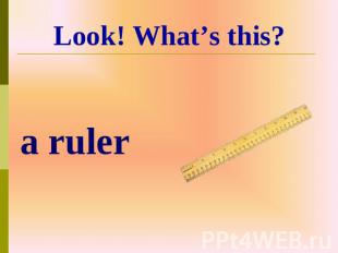 a ruler Look! What’s this?