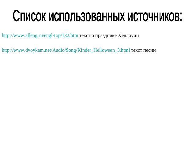 Список использованных источников: http://www.alleng.ru/engl-top/132.htm текст о празднике Хеллоуин http://www.dvoykam.net/Audio/Song/Kinder_Helloween_3.html текст песни