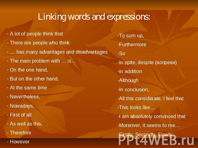 Linking words and expressions: A lot of people think that There are people who think … has many advantages and disadvantages The main problem with … is… On the one hand, But on the other hand, At the same time Nevertheless, Nowadays, First of all As…