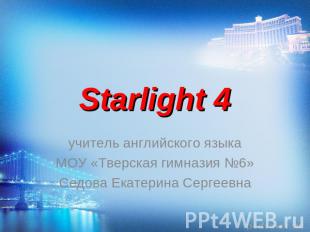 Starlight 4 учитель английского языка МОУ «Тверская гимназия №6» Седова Екатерин
