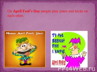 On April Fool’s Day people play jokes and tricks on each other.