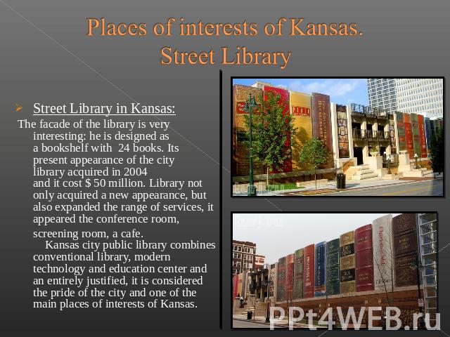Places of interests of Kansas.Street Library Street Library in Kansas:  The facade of the library is very interesting: he is designed as a bookshelf with 24 books. Its present appearance of the city …