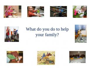 What do you do to help your family?