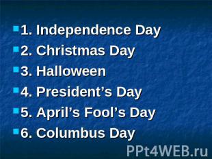1. Independence Day 2. Christmas Day 3. Halloween 4. President’s Day 5. April’s
