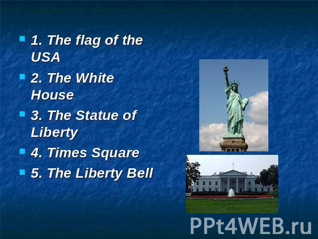 1. The flag of the USA 2. The White House 3. The Statue of Liberty 4. Times Square 5. The Liberty Bell