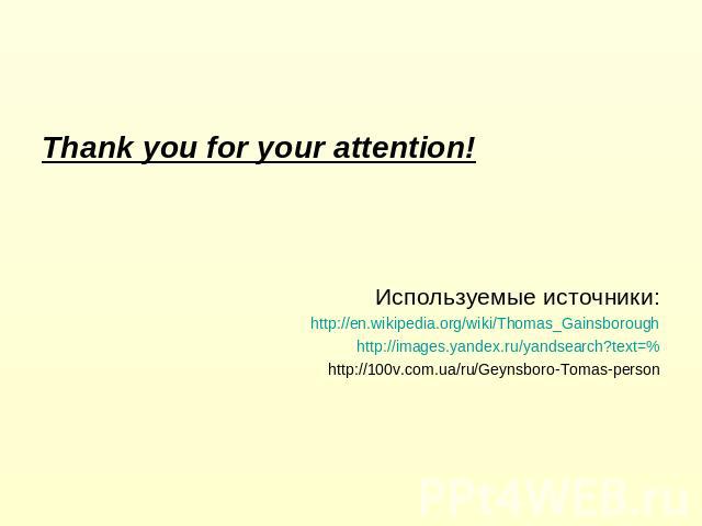 Thank you for your attention! Используемые источники: http://en.wikipedia.org/wiki/Thomas_Gainsborough http://images.yandex.ru/yandsearch?text=% http://100v.com.ua/ru/Geynsboro-Tomas-person