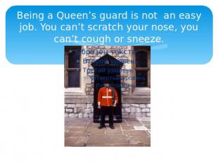Being a Queen’s guard is not an easy job. You can’t scratch your nose, you can’t