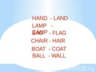 HAND - LAND LAMP - CAMP BAG - FLAG CHAIR - HAIR BOAT - COAT BALL - WALL