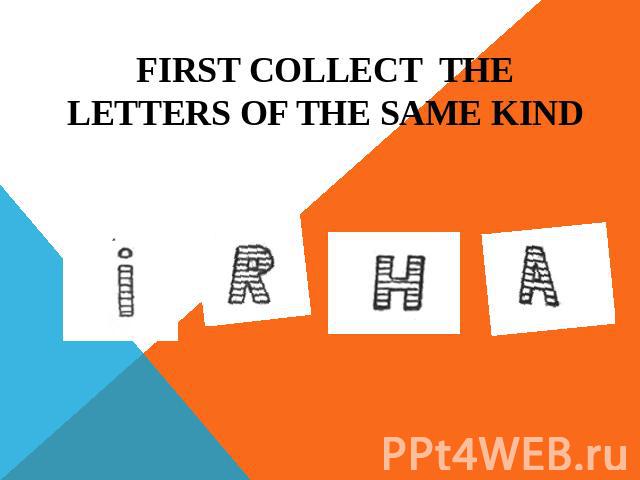 FIRST COLLECT THE LETTERS OF THE SAME KIND
