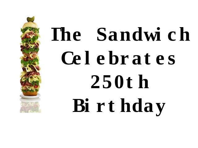 The Sandwich Celebrates 250th Birthday Автор презентации: Королева Наталья Анатольевна учитель английского языка ГБОУ СОШ №79 Санкт-Петербурга 2012г