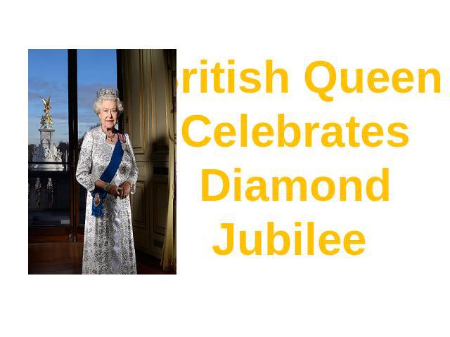 British Queen Celebrates Diamond Jubilee Автор презентации: Королева Наталья Анатольевна учитель английского языка ГБОУ СОШ №79 Санкт-Петербурга 2012г