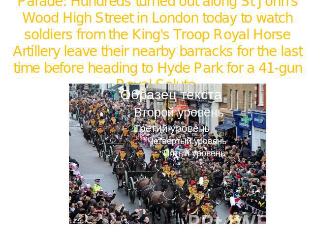 Parade: Hundreds turned out along St John's Wood High Street in London today to watch soldiers from the King's Troop Royal Horse Artillery leave their nearby barracks for the last time before heading to Hyde Park for a 41-gun Royal Salute
