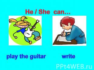 He / She can… play the guitar write