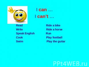 I can … I can’t … Read Ride a bike Write Ride a horse Speak English Run Cook Pla