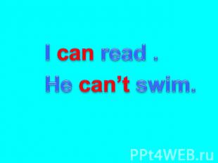I can read . He can’t swim.