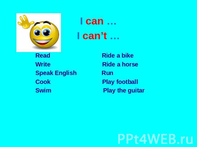 I can … I can’t … Read Ride a bike Write Ride a horse Speak English Run Cook Play football Swim Play the guitar