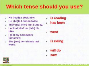 Which tense should you use? He (read) a book now. He (be)to London twice They (g
