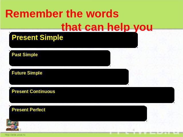 Remember the words that can help you Present Simple Past Simple Future Simple Present Continuous Present Perfect Sometimes, usually, always, often, Every day( week, month, year) Yesterday, two days ago, in 1959 Last week(month, year) Tomorrow, in203…