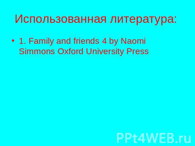 Использованная литература: 1. Family and friends 4 by Naomi Simmons Oxford University Press