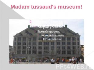 Madam tussaud's museum!