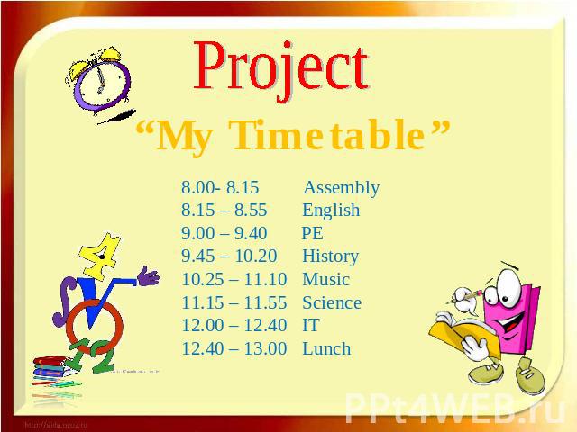 Project “My Timetable” 8.00- 8.15 Assembly 8.15 – 8.55 English 9.00 – 9.40 PE 9.45 – 10.20 History 10.25 – 11.10 Music 11.15 – 11.55 Science 12.00 – 12.40 IT 12.40 – 13.00 Lunch