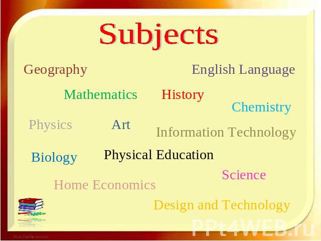 Subjects Geography English Language Mathematics History Chemistry Physics Art Information Technology Biology Physical Education Science Home Economics Design and Technology
