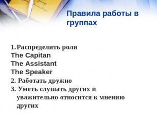 Правила работы в группах Распределить роли The Capitan The Assistant The Speaker