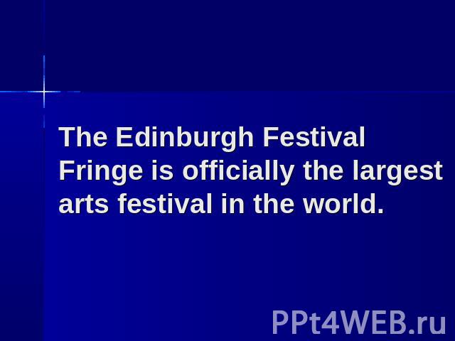 The Edinburgh Festival Fringe is officially the largest arts festival in the world.