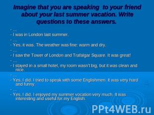 Imagine that you are speaking to your friend about your last summer vacation. Wr