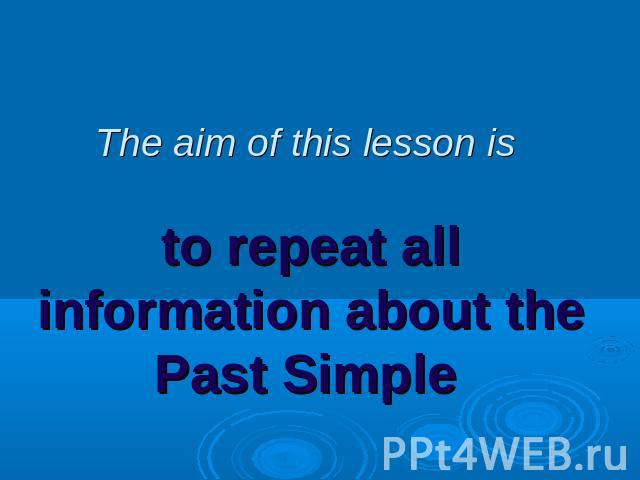 The aim of this lesson is to repeat all information about the Past Simple