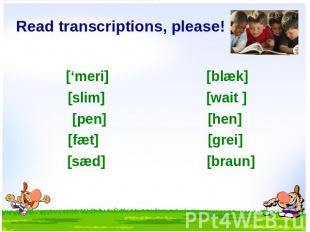 Read transcriptions, please! [‘meri] [blæk] [slim] [wait ] [pen] [hen] [fæt] [gr