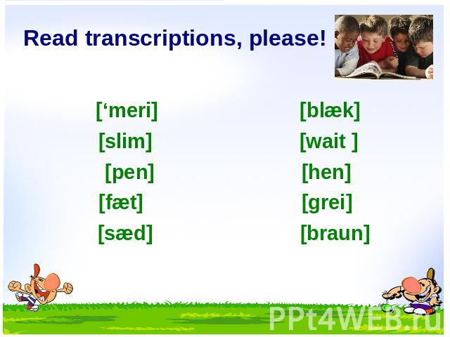 Read transcriptions, please! [‘meri] [blæk] [slim] [wait ] [pen] [hen] [fæt] [grei] [sæd] [braun]