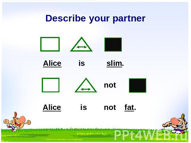 Describe your partner Alice is slim. not Alice is not fat.