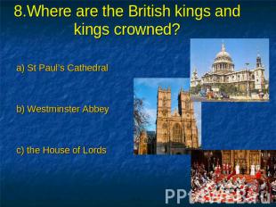 8.Where are the British kings and kings crowned? a) St Paul’s Cathedral b) Westm
