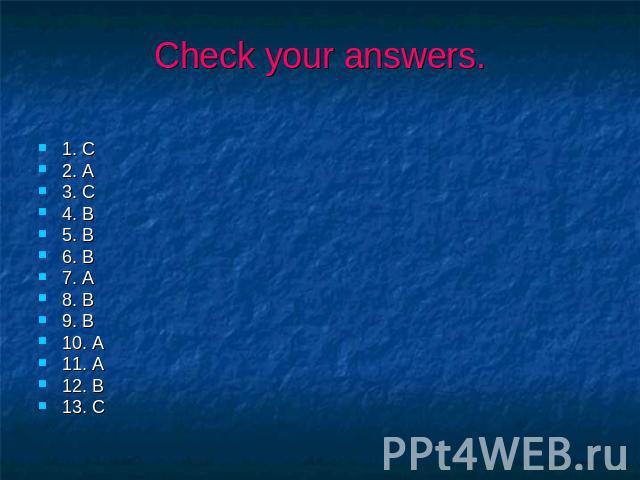 Check your answers. 1. C 2. A 3. C 4. B 5. B 6. B 7. A 8. B 9. B 10. A 11. A 12. B 13. C