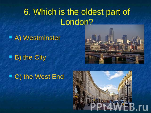 6. Which is the oldest part of London? A) Westminster B) the City C) the West End