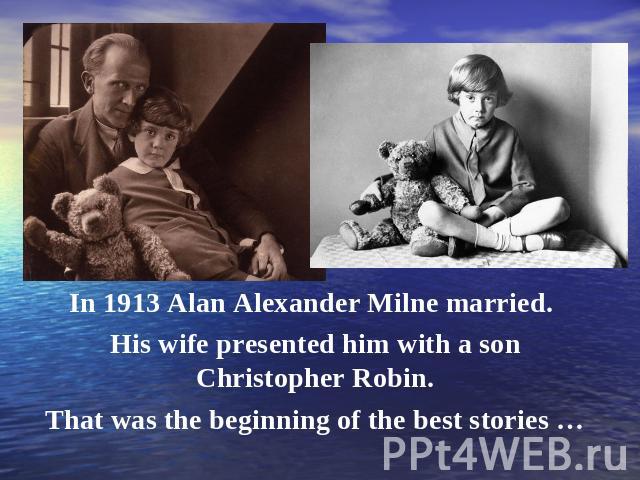 In 1913 Alan Alexander Milne married. His wife presented him with a son Christopher Robin. That was the beginning of the best stories …