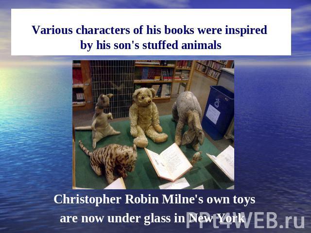 Various characters of his books were inspired by his son's stuffed animals Christopher Robin Milne's own toys are now under glass in New York