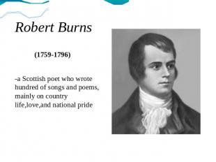 Robert Burns (1759-1796) -a Scottish poet who wrote hundred of songs and poems,