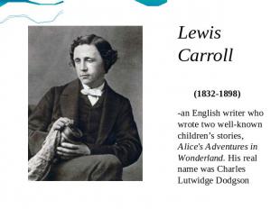 Lewis Carroll (1832-1898) -an English writer who wrote two well-known children’s