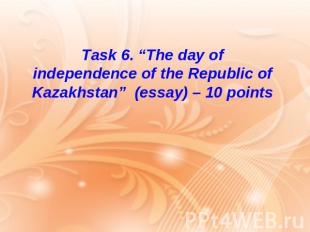 Task 6. “The day of independence of the Republic of Kazakhstan” (essay) – 10 poi