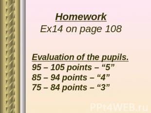 Homework Ex14 on page 108 Evaluation of the pupils. 95 – 105 points – “5” 85 – 9